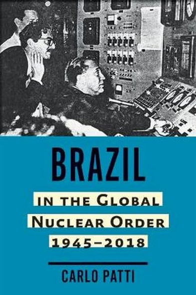 Brazil in the Global Nuclear Order, 1945-2018 (Johns Hopkins Nuclear History and Contemporary Affairs)