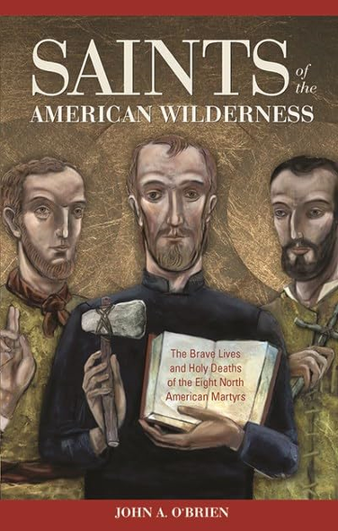 Saints of the American Wilderness: The Brave Lives and Holy Deaths of the Eight North American Martyrs
