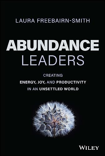 Abundance Leaders: Creating Energy, Joy, and Productivity in an Unsettled World