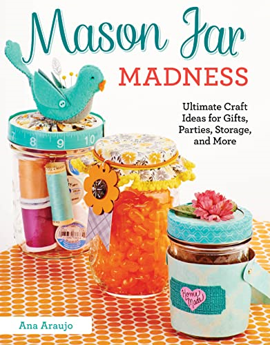 Mason Jar Madness: Ultimate Craft Ideas for Gifts, Parties, Storage and More