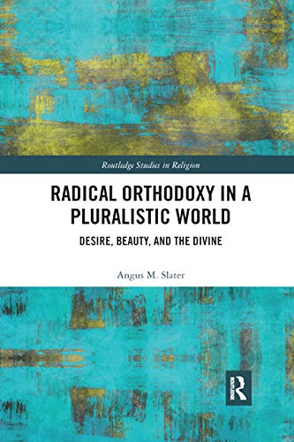 Radical Orthodoxy in a Pluralistic World: Desire, Beauty, and the Divine (Routledge Studies in Religion)