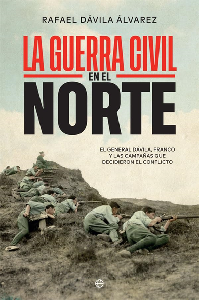 La Guerra Civil en el norte : el general Dàvila, Franco y las campañas que decidieron el conflicto