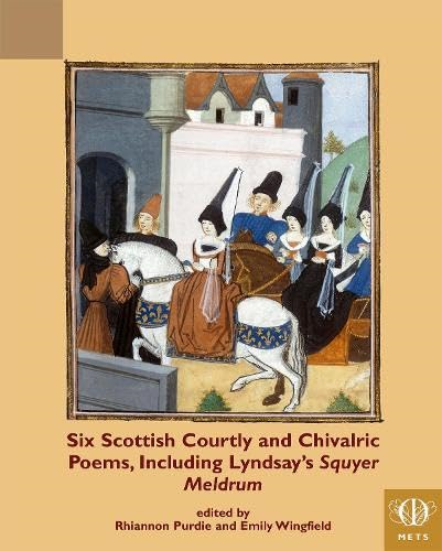 Six Scottish Courtly and Chivalric Poems, Including Lyndsay's Squyer Meldrum (TEAMS Middle English Texts Series)
