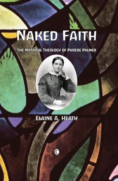Naked Faith: The Mystical Theology of Phoebe Palmer