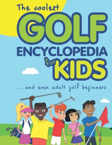 The Coolest Golf Encyclopedia for Kids...: and even Adult Golf Beginners (Cool Golf Books for Children)