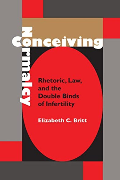 Conceiving Normalcy: Rhetoric, Law, and the Double Binds of Infertility (Rhetoric Culture and Social Critique)