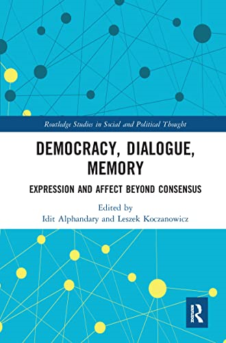 Democracy, Dialogue, Memory: Expression and Affect Beyond Consensus (Routledge Studies in Social and Political Thought)