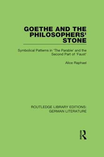 Goethe and the Philosopher's Stone: Symbolical Patterns in 'The Parable' and the Second Part of 'Faust' (Routledge Library Editions: German Literature)