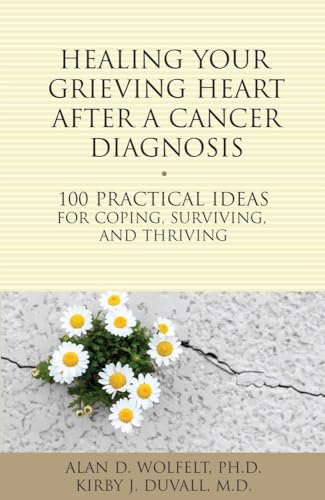 Healing Your Grieving Heart After a Cancer Diagnosis: 100 Practical Ideas for Coping, Surviving, and Thriving...