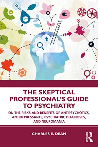 The Skeptical Professional's Guide to Psychiatry: On the Risks and Benefits of Antipsychotics, Antidepressants, Psychiatric Diagnoses, and Neuromania