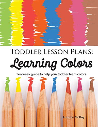 Toddler Lesson Plans - Learning Colors: Ten Week Activity Guide to Help Your Toddler Learn Colors (Early Learning)