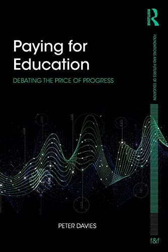 Paying for Education: Debating the Price of Progress (Foundations and Futures of Education)