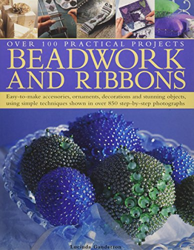 Beadwork and Ribbons: Get Bold and Inventive with Beads - Easy-to-make Accessories, Decorations, Ornaments and Stunning Objects for Every Room in the Home, with Over 500 Step-by-step Photographs