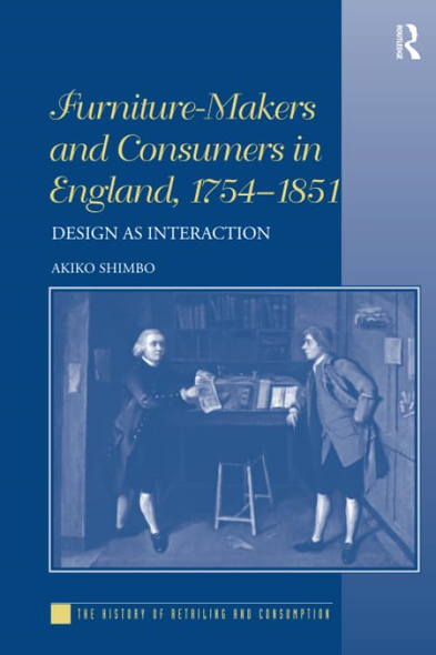 Furniture-Makers and Consumers in England, 1754-1851: Design as Interaction (History of Retailing and Consumption The)