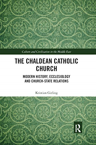 The Chaldean Catholic Church: Modern History, Ecclesiology and Church-State Relations (Culture and Civilization in the Middle East)