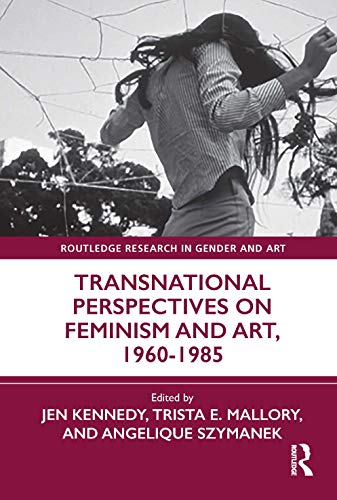 Transnational Perspectives on Feminism and Art, 1960-1985 (Routledge Research in Gender and Art)