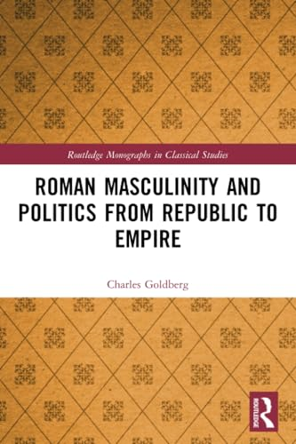 Roman Masculinity and Politics from Republic to Empire (Routledge Monographs in Classical Studies)