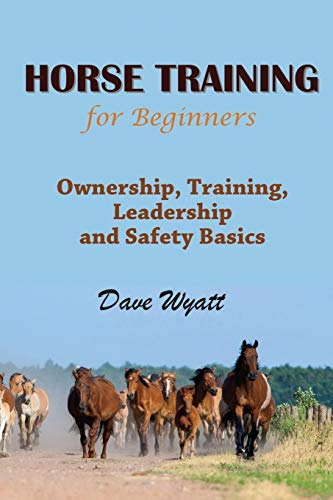 Horse Training for Beginners: Ownership, Training, Leadership and Safety Basics
