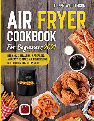 Air Fryer Cookbook for Beginners 2021: Delicious, healthy, appealing, and easy to make, Air Fryer Recipe collection for beginners.