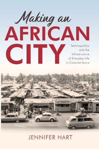 Making an African City: Technopolitics and the Infrastructure of Everyday Life in Colonial Accra