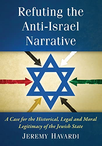 Refuting the Anti-Israel Narrative: A Case for the Historical, Legal and Moral Legitimacy of the Jewish State