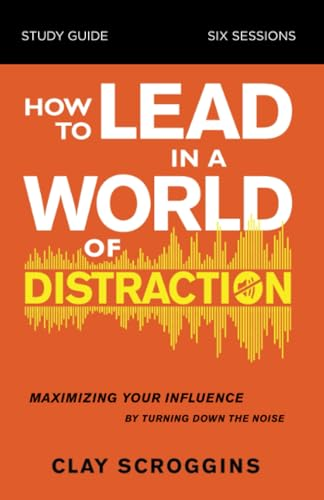 How to Lead in a World of Distraction Study Guide: Maximizing Your Influence by Turning Down the Noise