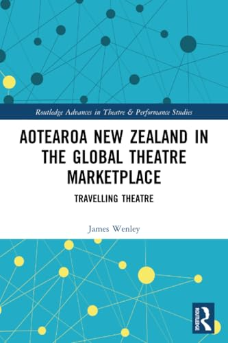 Aotearoa New Zealand in the Global Theatre Marketplace: Travelling Theatre (Routledge Advances in Theatre & Performance Studies)
