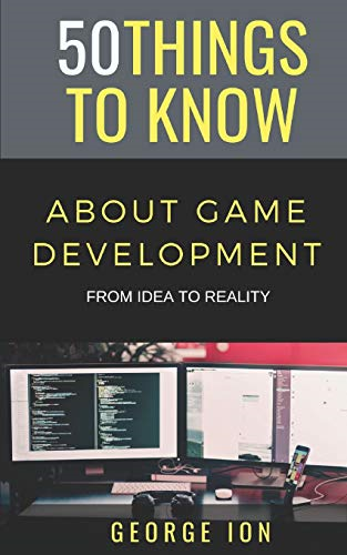 50 Things to Know about Game Development: From Idea to Reality (50 Things to Know Career)