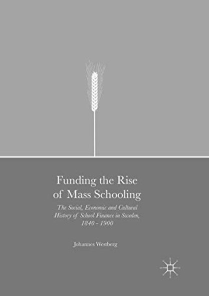 Funding the Rise of Mass ­Schooling: The Social, ­Economic and Cultural ­History of School Finance ­in Sweden, 1840 - 1900