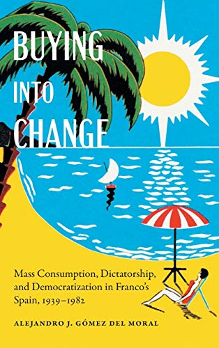 Buying Into Change: Mass Consumption, Dictatorship, and Democratization in Franco's Spain, 1939-1982