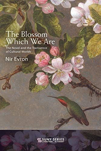 The Blossom Which We Are:  The Novel and the  Transience of Cultural  Worlds (SUNY series,  Literature . . . in  Theory)