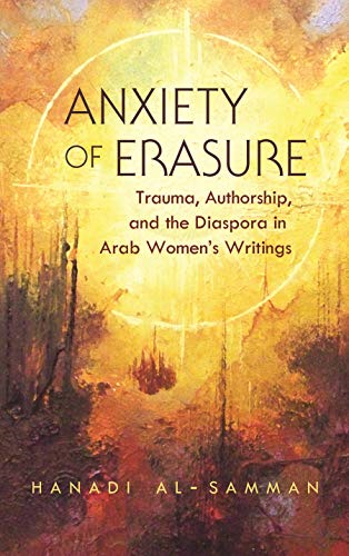 Anxiety of erasure: Trauma, Authorship, and the Diaspora in Arab Women's Writings (Gender, Culture, and Politics in the Middle East)