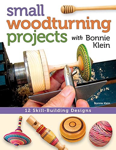 Small Woodturning Projects with Bonnie Klein: 12 Skill-building designs