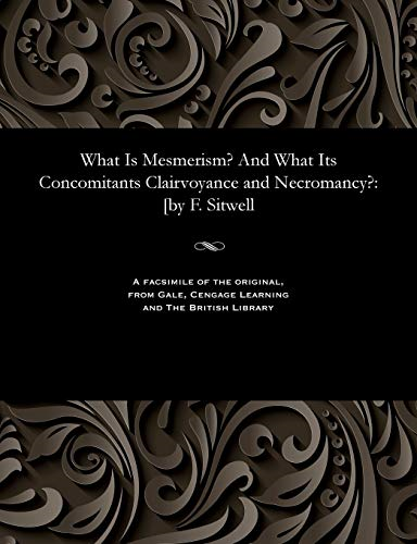 What Is Mesmerism? and What Its Concomitants Clairvoyance and Necromancy?: [by F. Sitwell