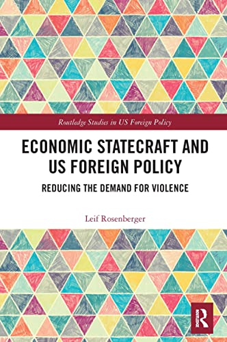 Economic Statecraft and US Foreign Policy: Reducing the Demand for Violence (Routledge Studies in US Foreign Policy)
