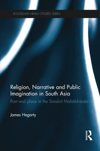 Religion, Narrative and Public Imagination in South Asia: Past and Place in the Sanskrit Mahabharata (Routledge Hindu Studies Series)