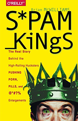 Spam Kings: The Real Story Behind the High-Rolling Hucksters Pushing Porn, Pills, and %*@)# Enlargements
