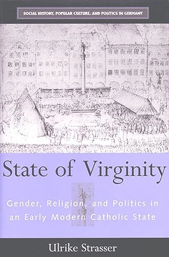 State of Virginity: Gender, Religion, and Politics in an Early Modern Catholic State (Social History, Popular Culture, and Politics in Germany)