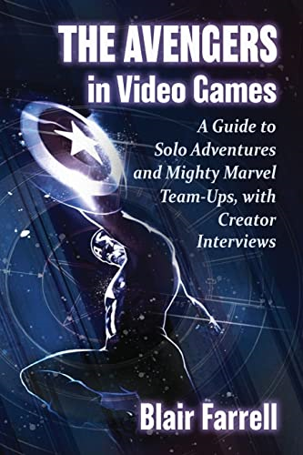 The Avengers in Video Games: A Guide to Solo Adventures and Mighty Marvel Team-Ups, with Creator Interviews