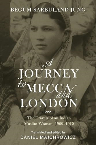 A Journey to Mecca and  London: The Travels of an  Indian Muslim Woman,  1909-1910