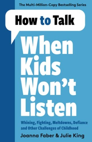 How to Talk When Kids Won't Listen: Dealing with Whining, Fighting, Meltdowns and Other Challenges (How To Talk)