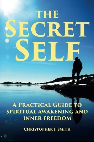 The Secret Self: A Practical Guide to Spiritual Awakening and Inner Freedom