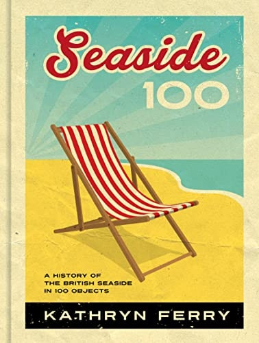 Seaside 100: A History of the British Seaside in 100 Objects
