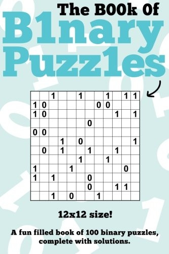 The Book Of Binary Puzzles: 12x12: 100 12x12 binary puzzles, complete with solutions