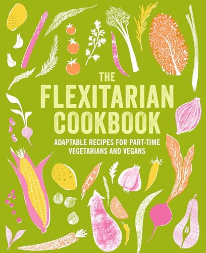The Flexitarian Cookbook:  Adaptable Recipes for  Part-Time Vegetarians and  Vegans