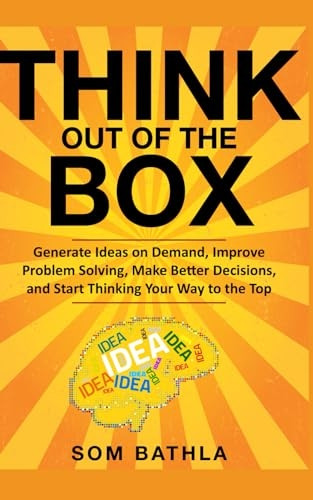 Think Out of The Box: Generate Ideas on Demand, Improve Problem Solving, Make Better Decisions, and Start Thinking Your Way to the Top (Power-Up Your Brain)