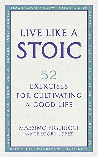 Live Like A Stoic: 52 Exercises for Cultivating a Good Life