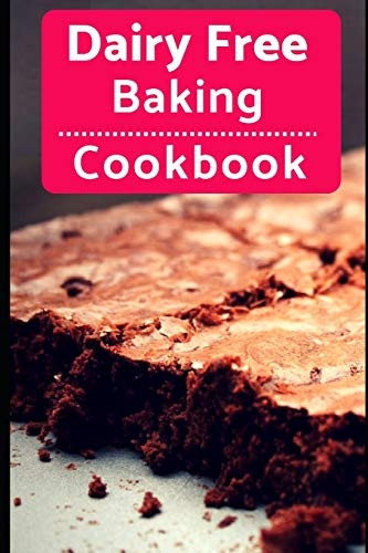 Dairy Free Baking Cookbook: Easy and Delicious Dairy Free Baking and Dessert Recipes (Lactose Intolerance Diet)