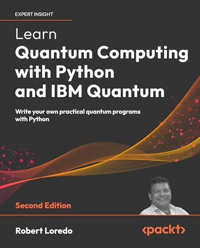 Learn Quantum Computing  with Python and IBM  Quantum - Second Edition:  Write your own practical  quantum programs with  Python