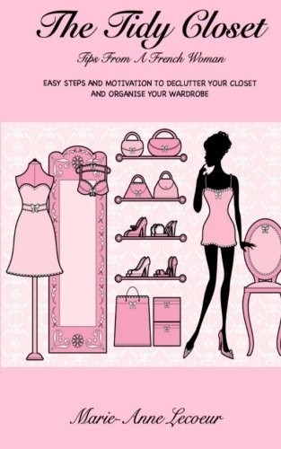 The Tidy Closet: Tips from a French Woman: Easy Steps and Motivation to Declutter Your Closet and Organise Your Wardrobe